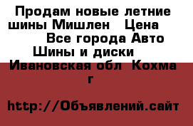 Продам новые летние шины Мишлен › Цена ­ 44 000 - Все города Авто » Шины и диски   . Ивановская обл.,Кохма г.